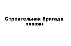Строительная бригада славян 